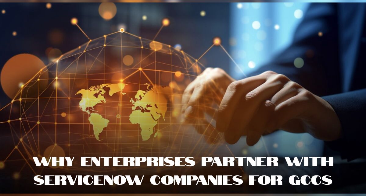 Why Enterprises Partner with Specialized ServiceNow Companies for GCCs Why Enterprises Partner with Specialized ServiceNow Companies for GCCs